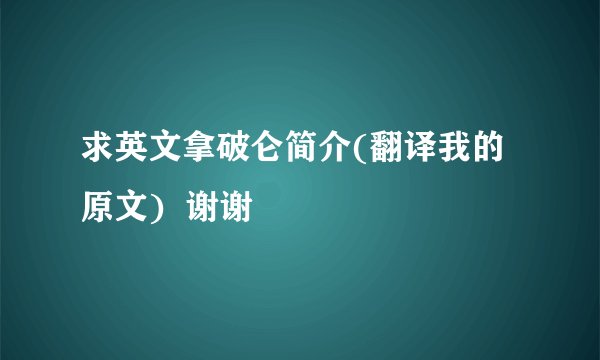 求英文拿破仑简介(翻译我的原文)  谢谢