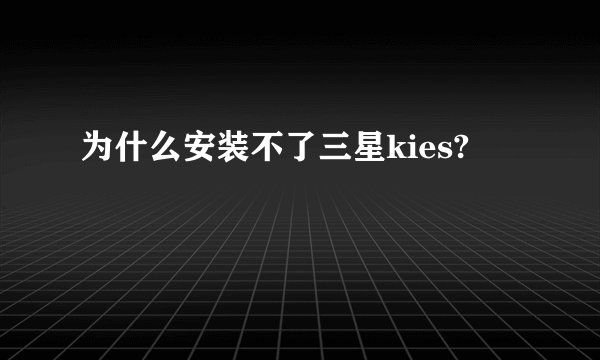 为什么安装不了三星kies?