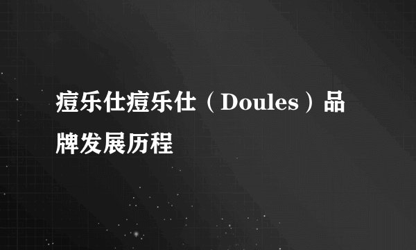 痘乐仕痘乐仕（Doules）品牌发展历程