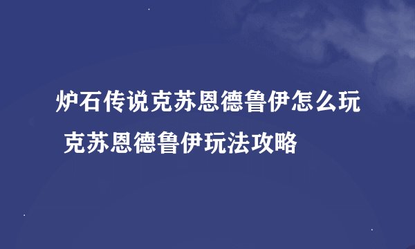 炉石传说克苏恩德鲁伊怎么玩 克苏恩德鲁伊玩法攻略