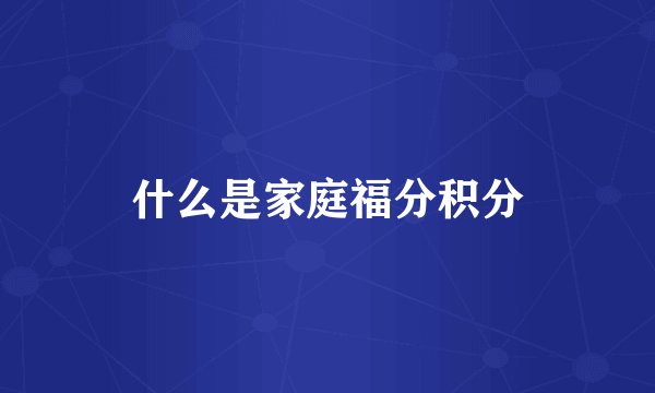 什么是家庭福分积分