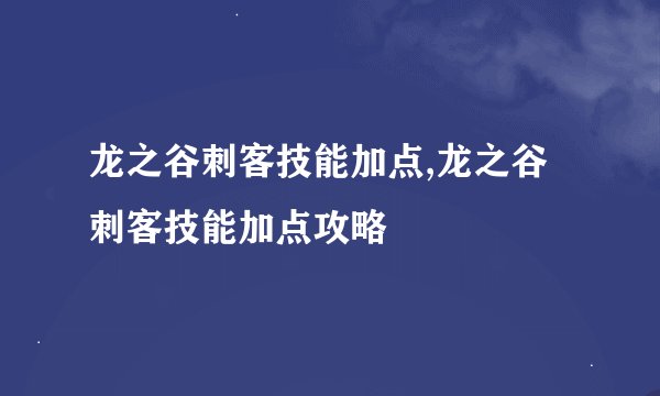 龙之谷刺客技能加点,龙之谷刺客技能加点攻略