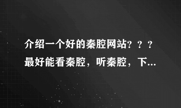 介绍一个好的秦腔网站？？？最好能看秦腔，听秦腔，下载秦腔。