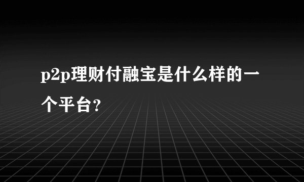 p2p理财付融宝是什么样的一个平台？