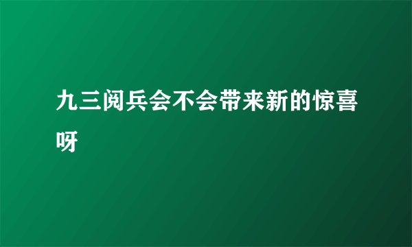 九三阅兵会不会带来新的惊喜呀