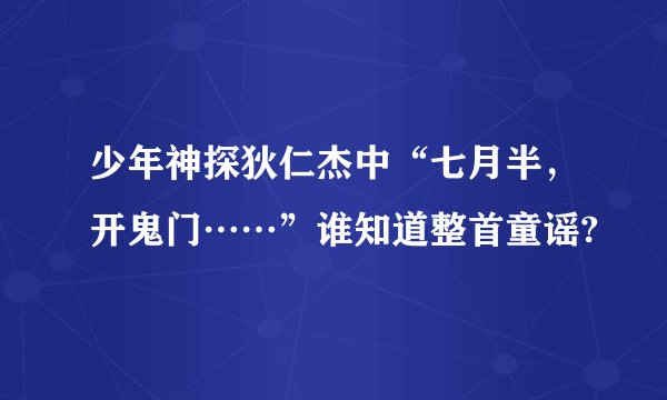 少年神探狄仁杰中“七月半，开鬼门……”谁知道整首童谣?