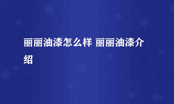丽丽油漆怎么样 丽丽油漆介绍