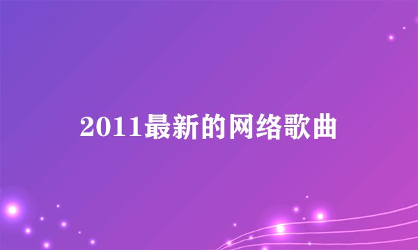 2011最新的网络歌曲