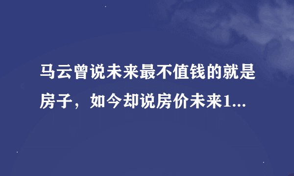 马云曾说未来最不值钱的就是房子，如今却说房价未来10年涨7倍！