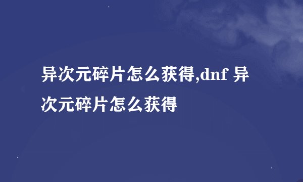 异次元碎片怎么获得,dnf 异次元碎片怎么获得