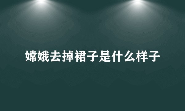 嫦娥去掉裙子是什么样子