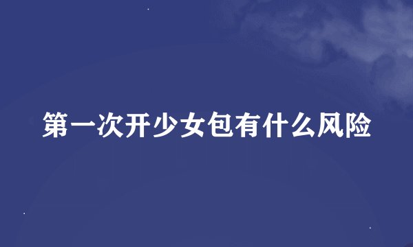 第一次开少女包有什么风险