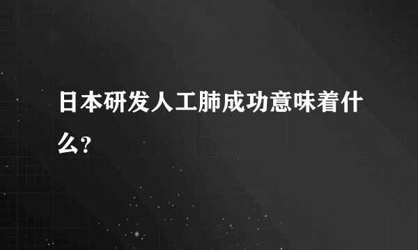 日本研发人工肺成功意味着什么？