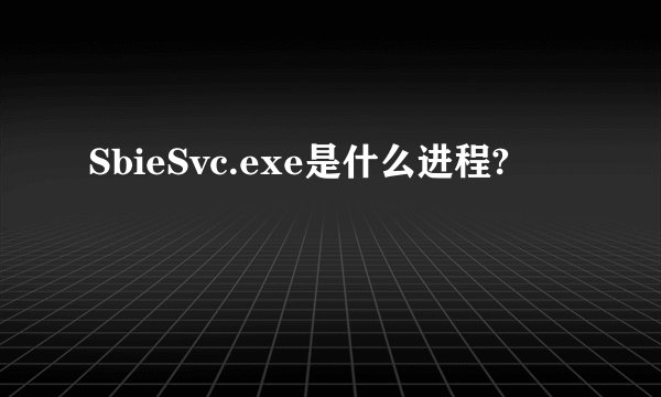 SbieSvc.exe是什么进程?