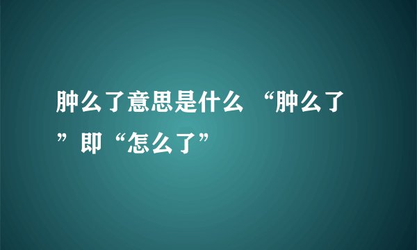 肿么了意思是什么 “肿么了”即“怎么了”