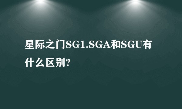 星际之门SG1.SGA和SGU有什么区别?