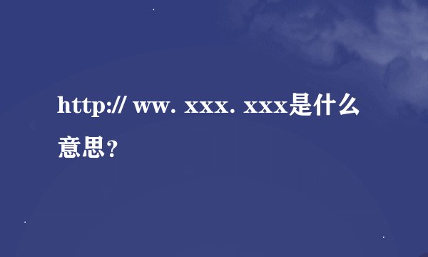 http:// ww. xxx. xxx是什么意思？