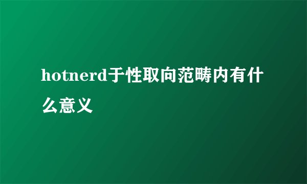 hotnerd于性取向范畴内有什么意义