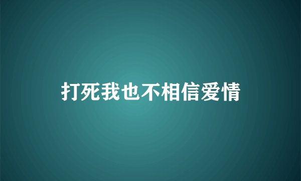 打死我也不相信爱情