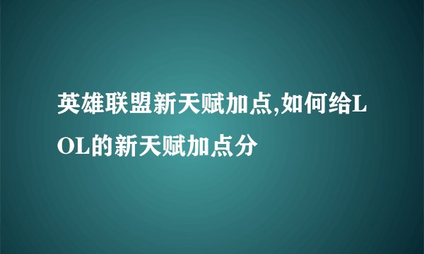 英雄联盟新天赋加点,如何给LOL的新天赋加点分