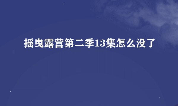 摇曳露营第二季13集怎么没了