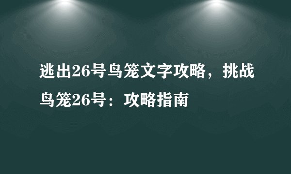 逃出26号鸟笼文字攻略，挑战鸟笼26号：攻略指南