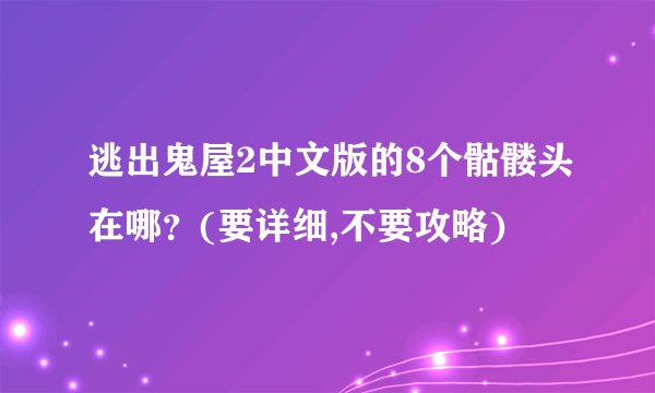 逃出鬼屋2中文版的8个骷髅头在哪？(要详细,不要攻略)