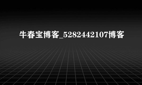 牛春宝博客_5282442107博客
