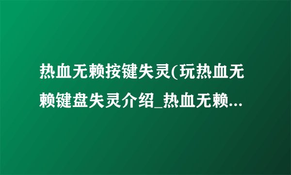 热血无赖按键失灵(玩热血无赖键盘失灵介绍_热血无赖按键失灵(玩热血无赖键盘失灵是什么