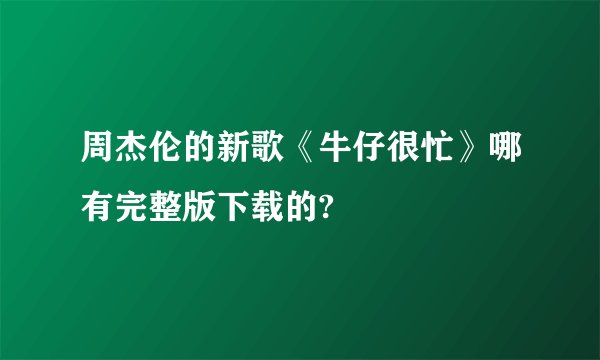 周杰伦的新歌《牛仔很忙》哪有完整版下载的?