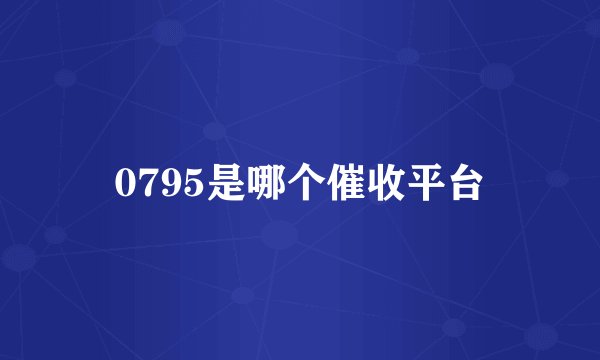 0795是哪个催收平台