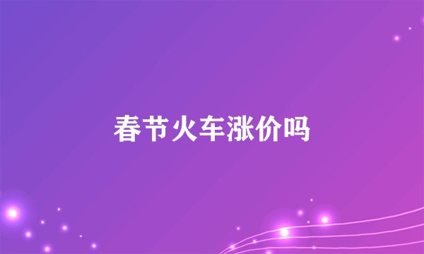 春节火车涨价吗