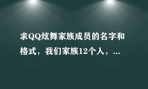 求QQ炫舞家族成员的名字和格式，我们家族12个人，有男有女，要求好看，求各位大大给。急应谢谢