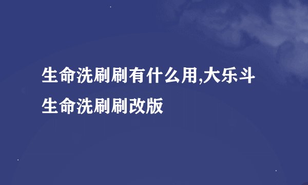 生命洗刷刷有什么用,大乐斗生命洗刷刷改版