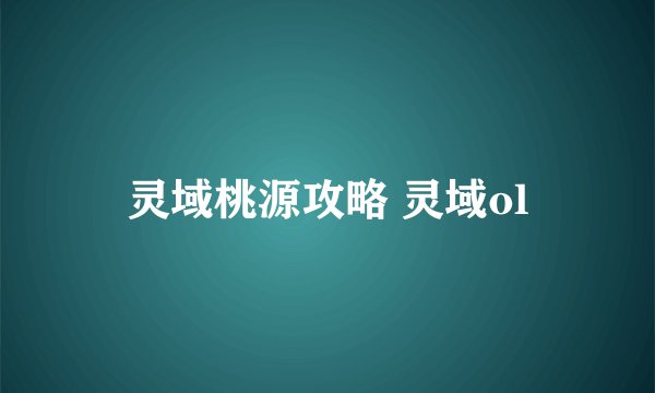 灵域桃源攻略 灵域ol