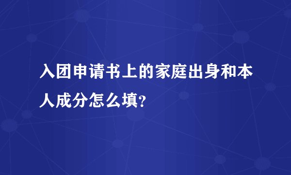 入团申请书上的家庭出身和本人成分怎么填？
