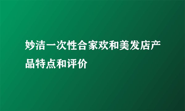 妙洁一次性合家欢和美发店产品特点和评价