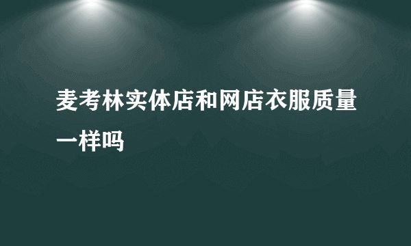 麦考林实体店和网店衣服质量一样吗