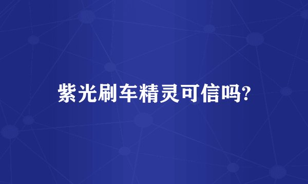 紫光刷车精灵可信吗?