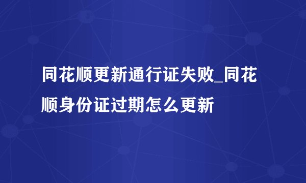 同花顺更新通行证失败_同花顺身份证过期怎么更新