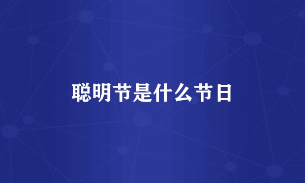 聪明节是什么节日