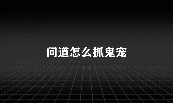 问道怎么抓鬼宠