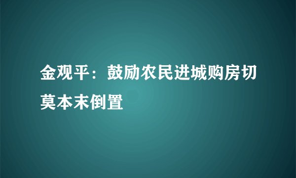 金观平：鼓励农民进城购房切莫本末倒置