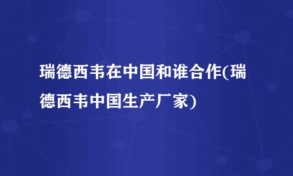 瑞德西韦在中国和谁合作(瑞德西韦中国生产厂家)