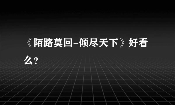 《陌路莫回-倾尽天下》好看么？