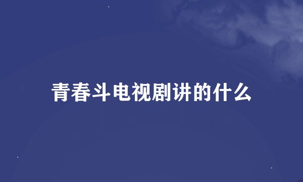 青春斗电视剧讲的什么