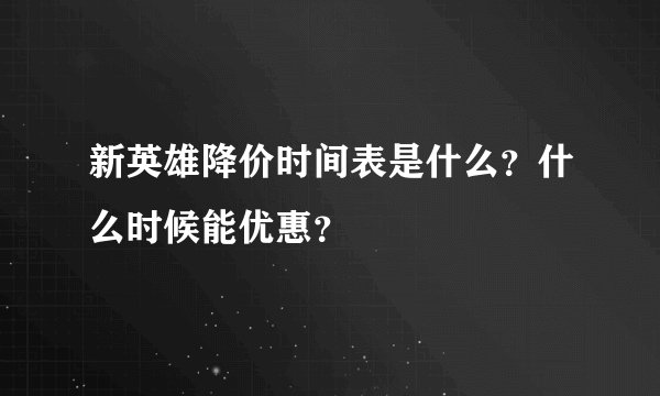 新英雄降价时间表是什么？什么时候能优惠？
