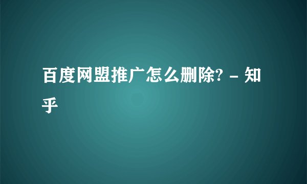 百度网盟推广怎么删除? - 知乎