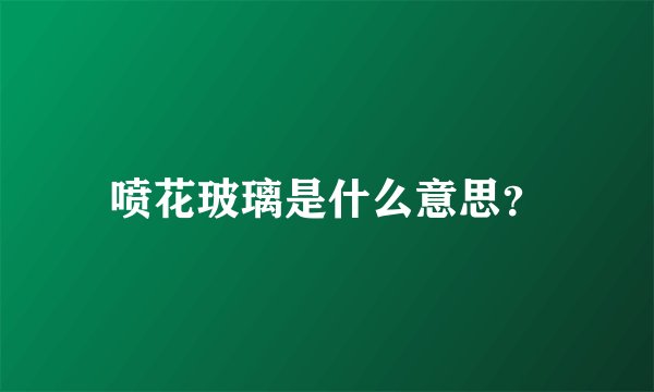 喷花玻璃是什么意思？