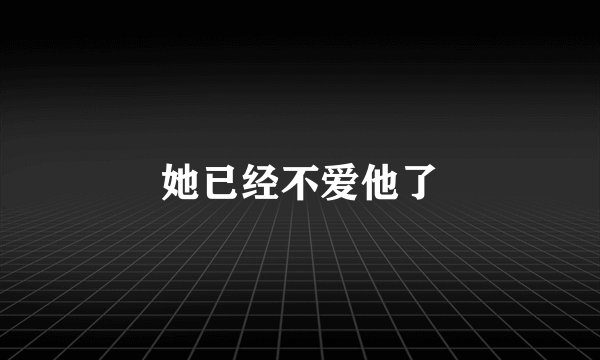 她已经不爱他了